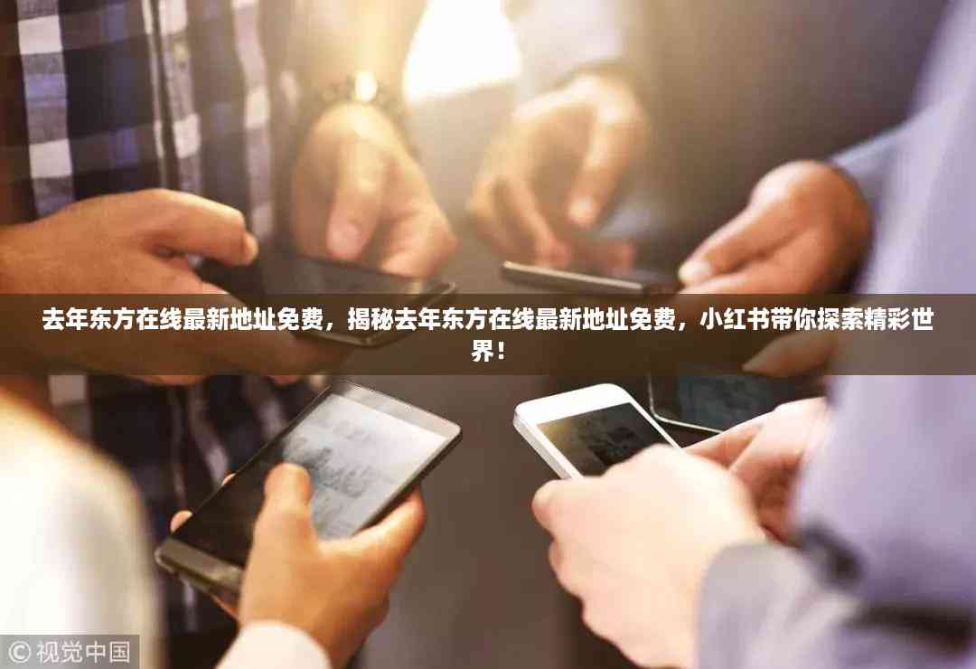 揭秘去年东方在线最新免费地址,小红书带你探索精彩娱乐世界!