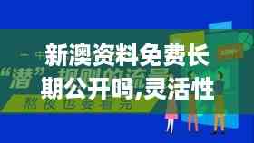新澳资料免费长期公开吗,灵活性执行方案_SSJ27.858可靠版