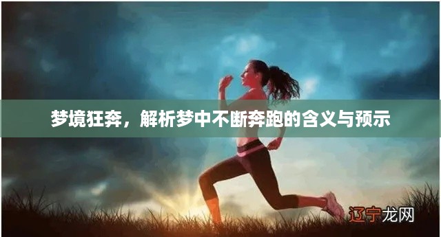 梦境狂奔,解析梦中不断奔跑的含义与预示