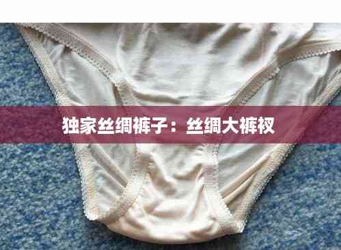 独家丝绸裤子:丝绸大裤衩