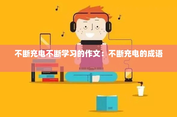 不断充电不断学习的作文:不断充电的成语