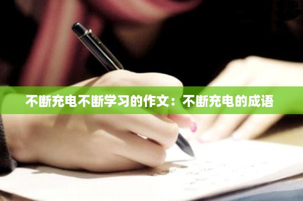 不断充电不断学习的作文:不断充电的成语