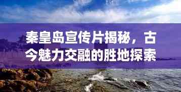 秦皇岛宣传片揭秘，古今魅力交融的胜地探索之旅！