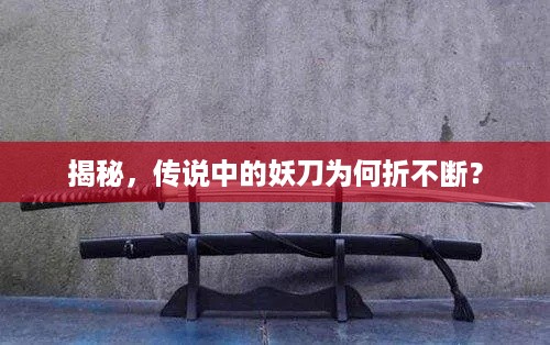 揭秘,传说中的妖刀为何折不断?