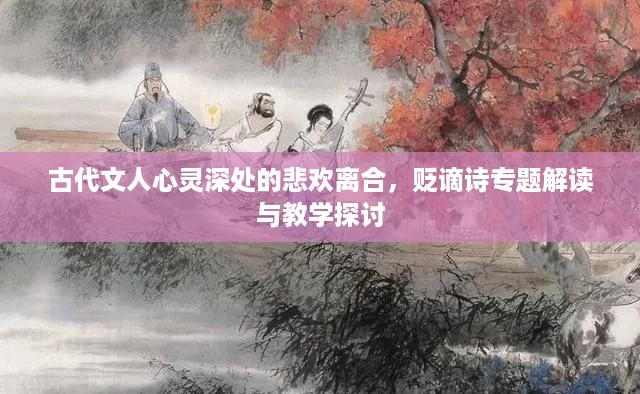 古代文人心灵深处的悲欢离合，贬谪诗专题解读与教学探讨